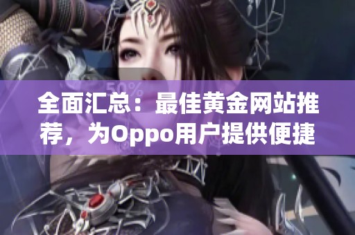 全面汇总：最佳黄金网站推荐，为Oppo用户提供便捷服务