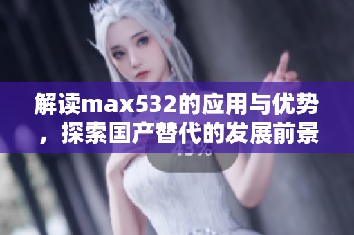 解读max532的应用与优势，探索国产替代的发展前景