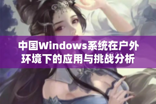 中国Windows系统在户外环境下的应用与挑战分析