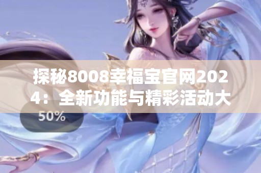 探秘8008幸福宝官网2024：全新功能与精彩活动大揭秘