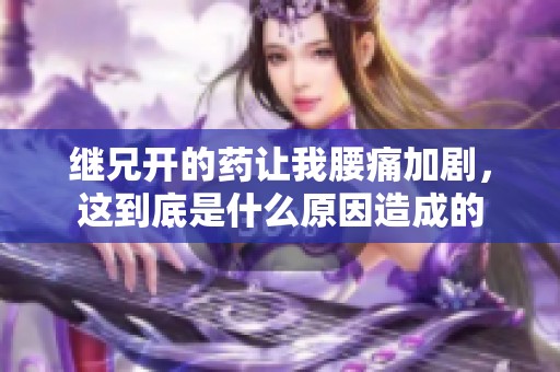 继兄开的药让我腰痛加剧，这到底是什么原因造成的