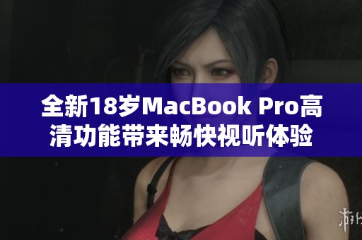 全新18岁MacBook Pro高清功能带来畅快视听体验