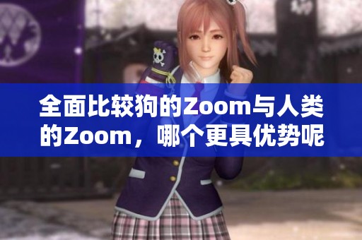 全面比较狗的Zoom与人类的Zoom，哪个更具优势呢