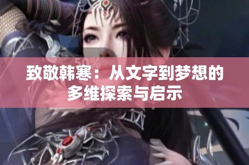 致敬韩寒：从文字到梦想的多维探索与启示