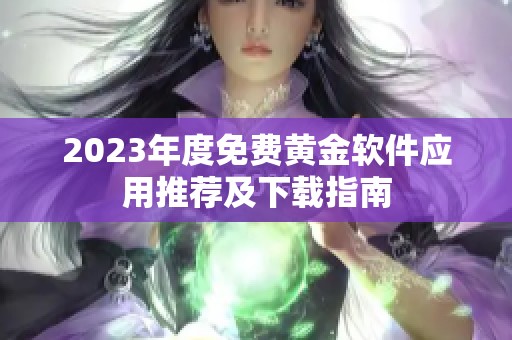 2023年度免费黄金软件应用推荐及下载指南