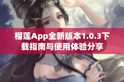 榴莲App全新版本1.0.3下载指南与使用体验分享