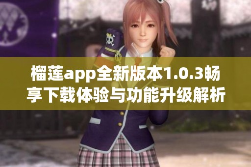 榴莲app全新版本1.0.3畅享下载体验与功能升级解析