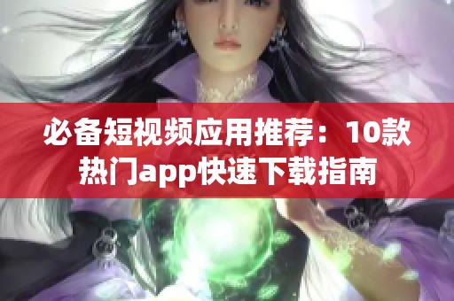 必备短视频应用推荐：10款热门app快速下载指南