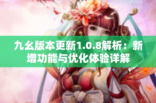 九幺版本更新1.0.8解析：新增功能与优化体验详解