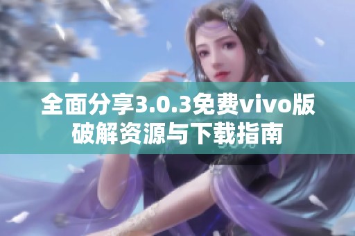 全面分享3.0.3免费vivo版破解资源与下载指南