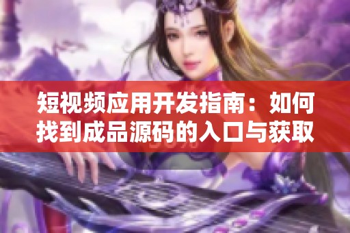 短视频应用开发指南：如何找到成品源码的入口与获取方式