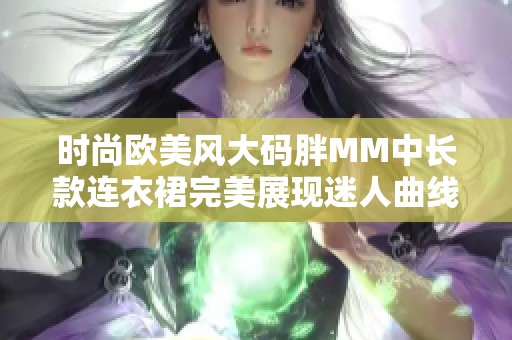 时尚欧美风大码胖MM中长款连衣裙完美展现迷人曲线