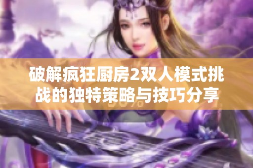 破解疯狂厨房2双人模式挑战的独特策略与技巧分享