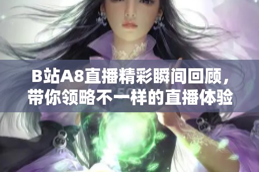 B站A8直播精彩瞬间回顾，带你领略不一样的直播体验