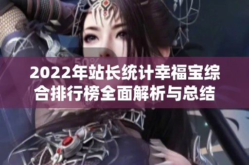 2022年站长统计幸福宝综合排行榜全面解析与总结