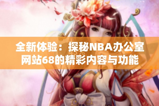 全新体验：探秘NBA办公室网站68的精彩内容与功能