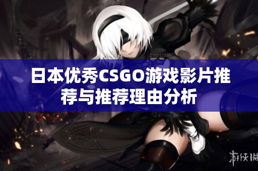 日本优秀CSGO游戏影片推荐与推荐理由分析