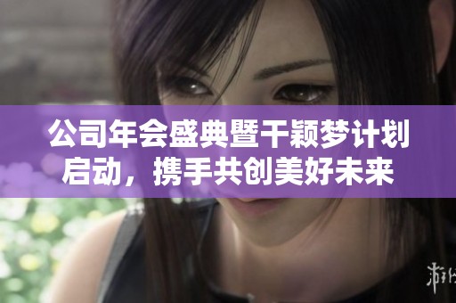 公司年会盛典暨干颖梦计划启动，携手共创美好未来