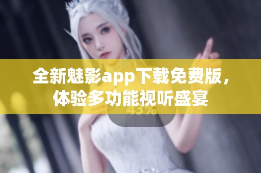 全新魅影app下载免费版，体验多功能视听盛宴