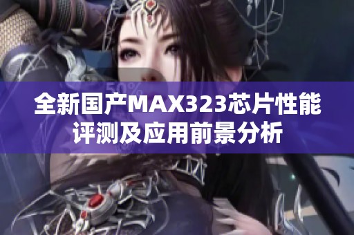 全新国产MAX323芯片性能评测及应用前景分析