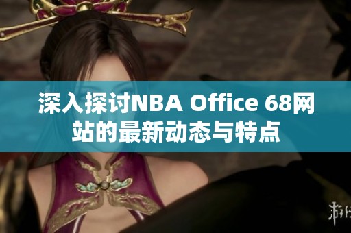 深入探讨NBA Office 68网站的最新动态与特点