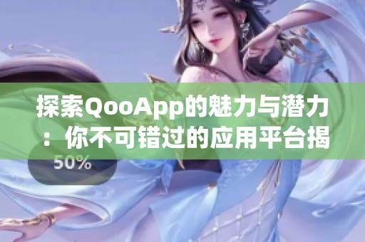 探索QooApp的魅力与潜力：你不可错过的应用平台揭秘