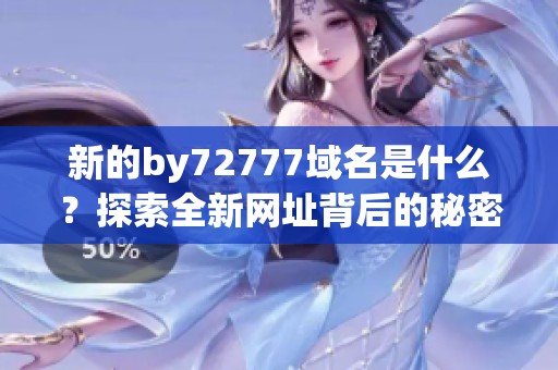 新的by72777域名是什么？探索全新网址背后的秘密