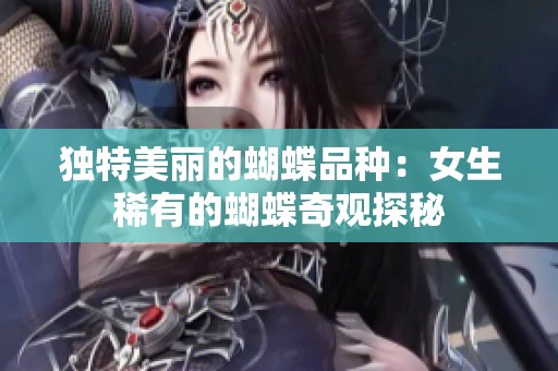 独特美丽的蝴蝶品种：女生稀有的蝴蝶奇观探秘