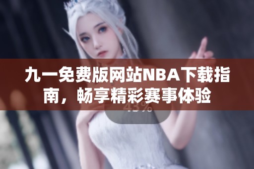 九一免费版网站NBA下载指南，畅享精彩赛事体验