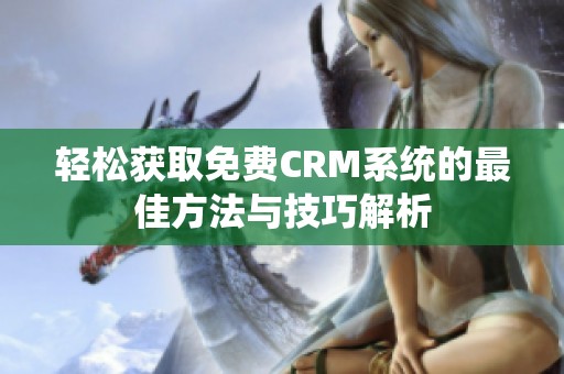 轻松获取免费CRM系统的最佳方法与技巧解析