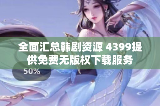 全面汇总韩剧资源 4399提供免费无版权下载服务