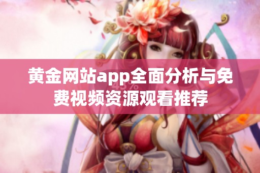 黄金网站app全面分析与免费视频资源观看推荐