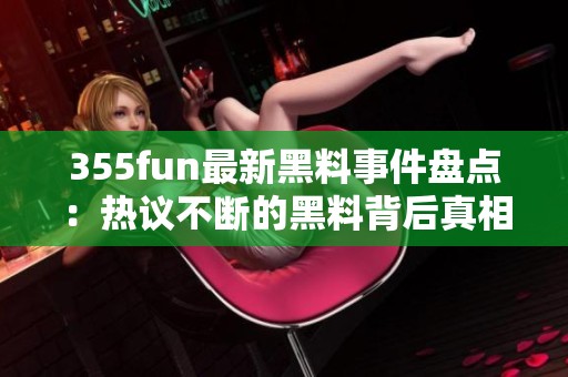 355fun最新黑料事件盘点：热议不断的黑料背后真相探讨