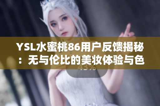 YSL水蜜桃86用户反馈揭秘：无与伦比的美妆体验与色彩效果