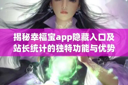 揭秘幸福宝app隐藏入口及站长统计的独特功能与优势