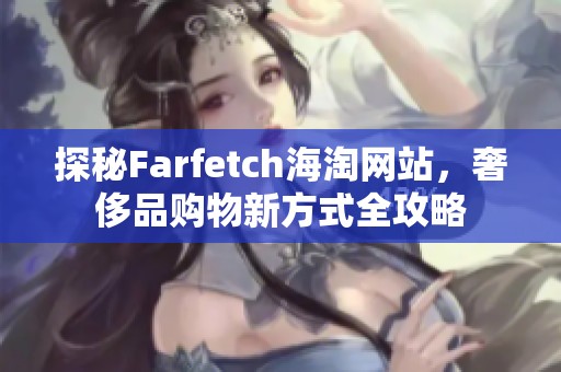 探秘Farfetch海淘网站，奢侈品购物新方式全攻略