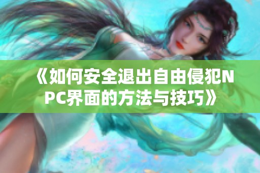 《如何安全退出自由侵犯NPC界面的方法与技巧》