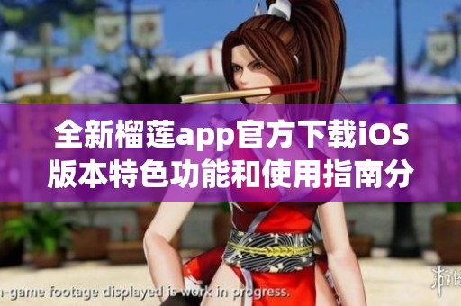 全新榴莲app官方下载iOS版本特色功能和使用指南分享