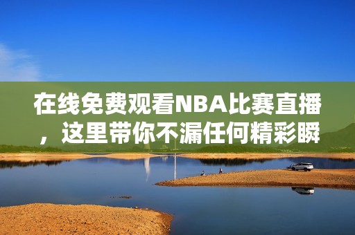 在线免费观看NBA比赛直播，这里带你不漏任何精彩瞬间