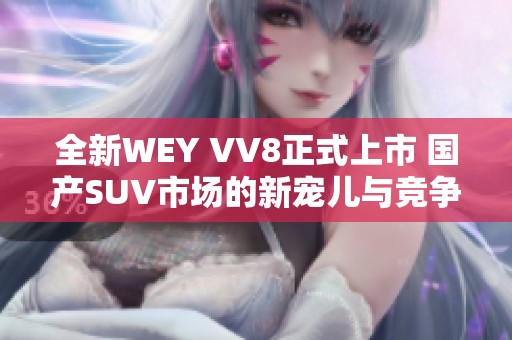 全新WEY VV8正式上市 国产SUV市场的新宠儿与竞争者