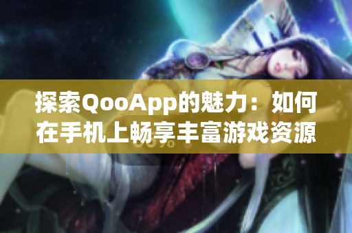 探索QooApp的魅力：如何在手机上畅享丰富游戏资源