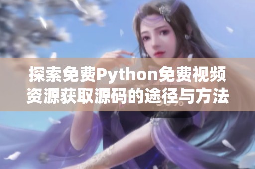 探索免费Python免费视频资源获取源码的途径与方法