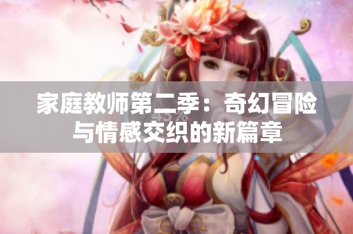 家庭教师第二季：奇幻冒险与情感交织的新篇章