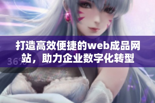 打造高效便捷的web成品网站，助力企业数字化转型