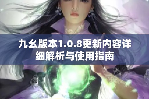 九幺版本1.0.8更新内容详细解析与使用指南