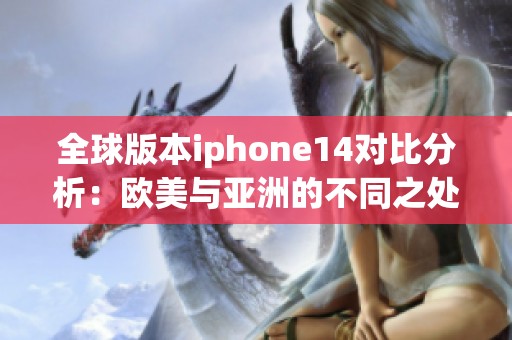 全球版本iphone14对比分析：欧美与亚洲的不同之处