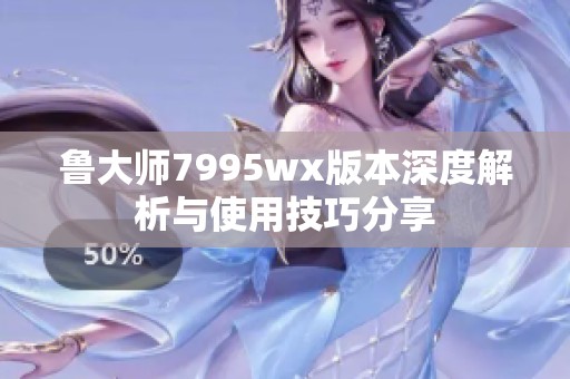 鲁大师7995wx版本深度解析与使用技巧分享