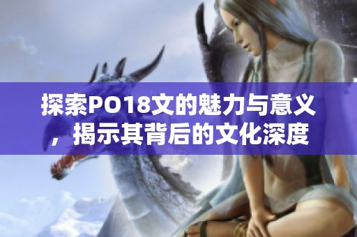 探索PO18文的魅力与意义，揭示其背后的文化深度