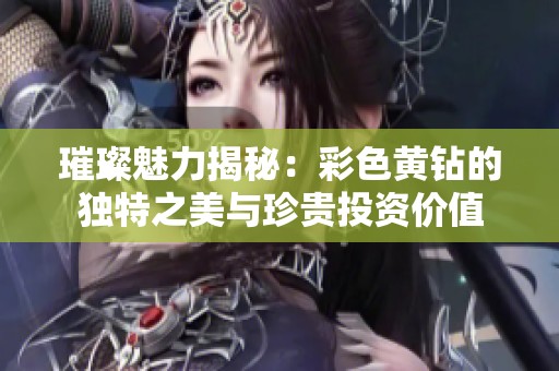 璀璨魅力揭秘：彩色黄钻的独特之美与珍贵投资价值