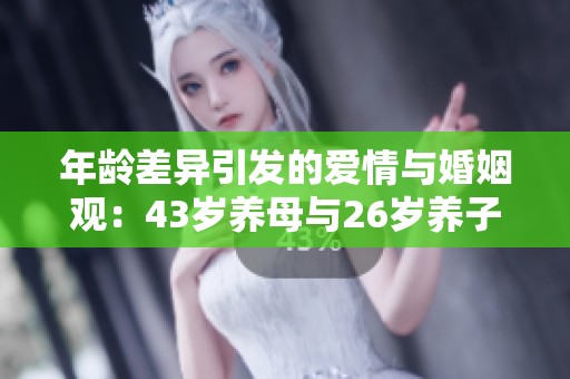 年龄差异引发的爱情与婚姻观：43岁养母与26岁养子的故事